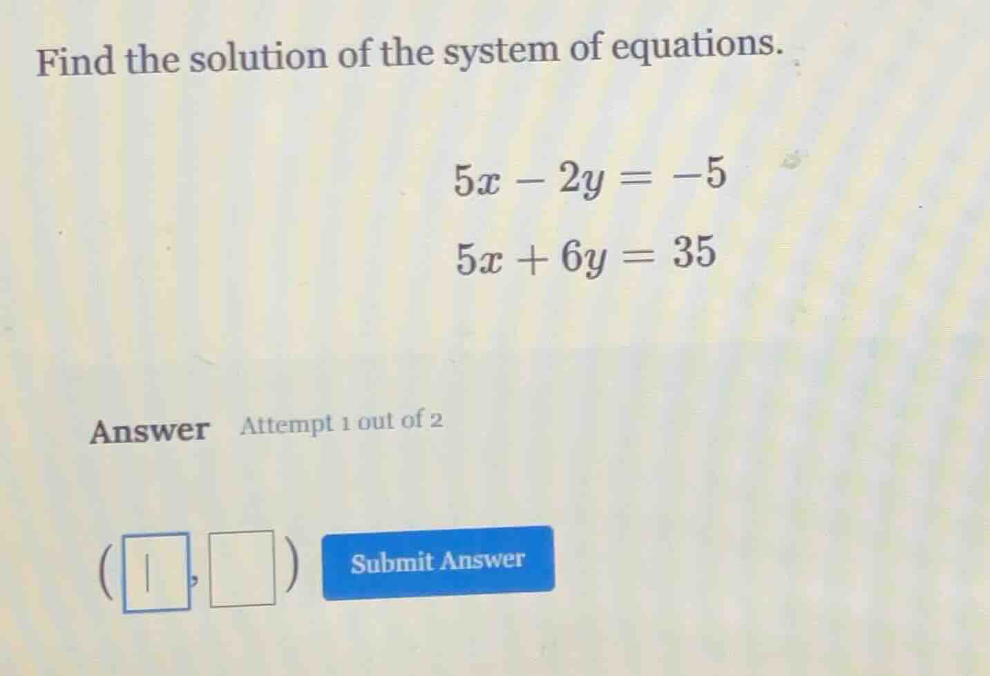find the solution of the system of equations. $5x - 2y = -5$ $5x + 6y =…