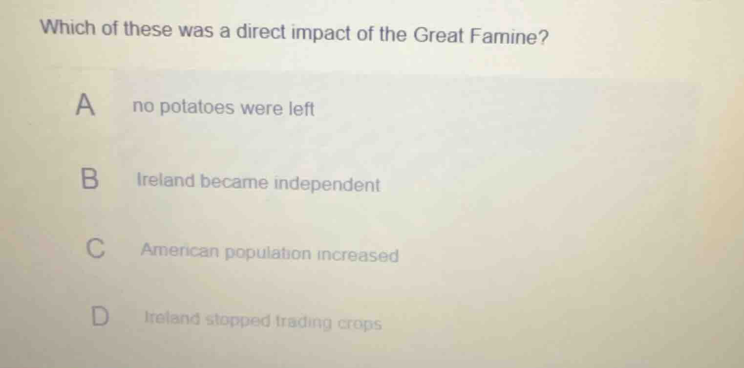 which of these was a direct impact of the great famine? a no potatoes w…