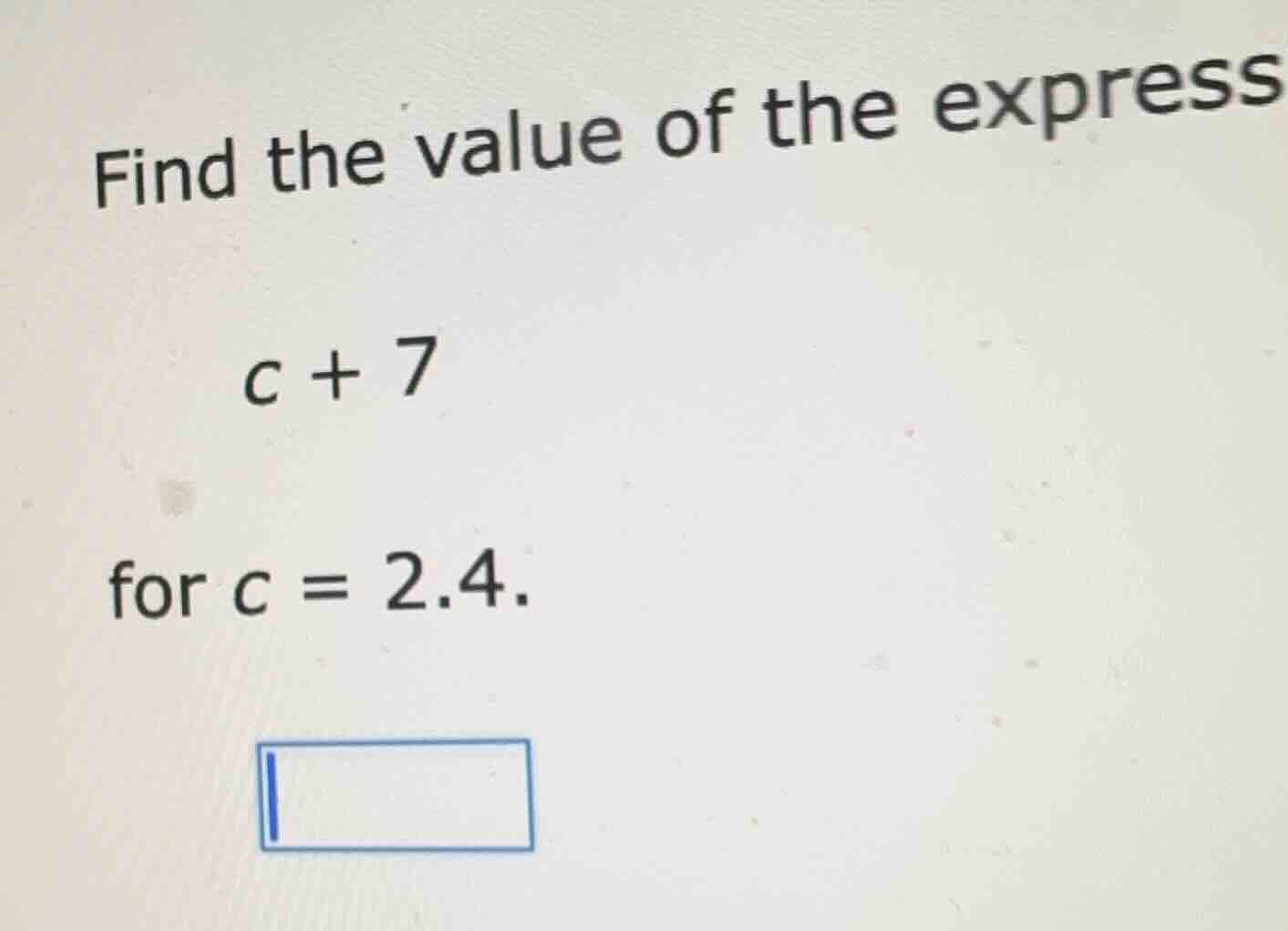 find the value of the express $c + 7$ for $c = 2.4$.