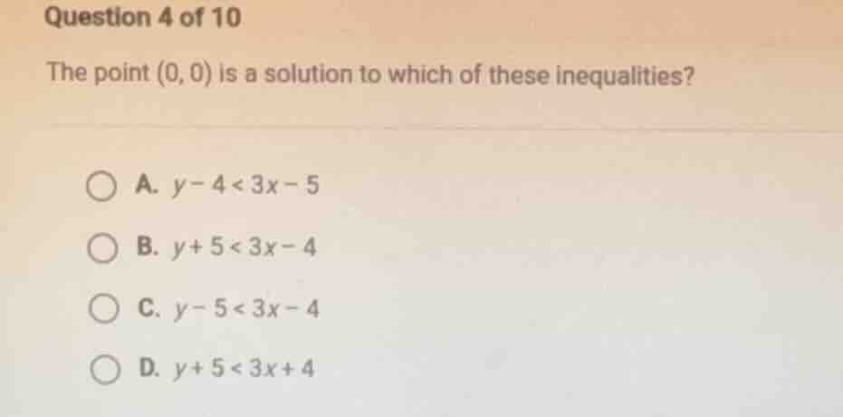 question 4 of 10 the point (0, 0) is a solution to which of these inequ…