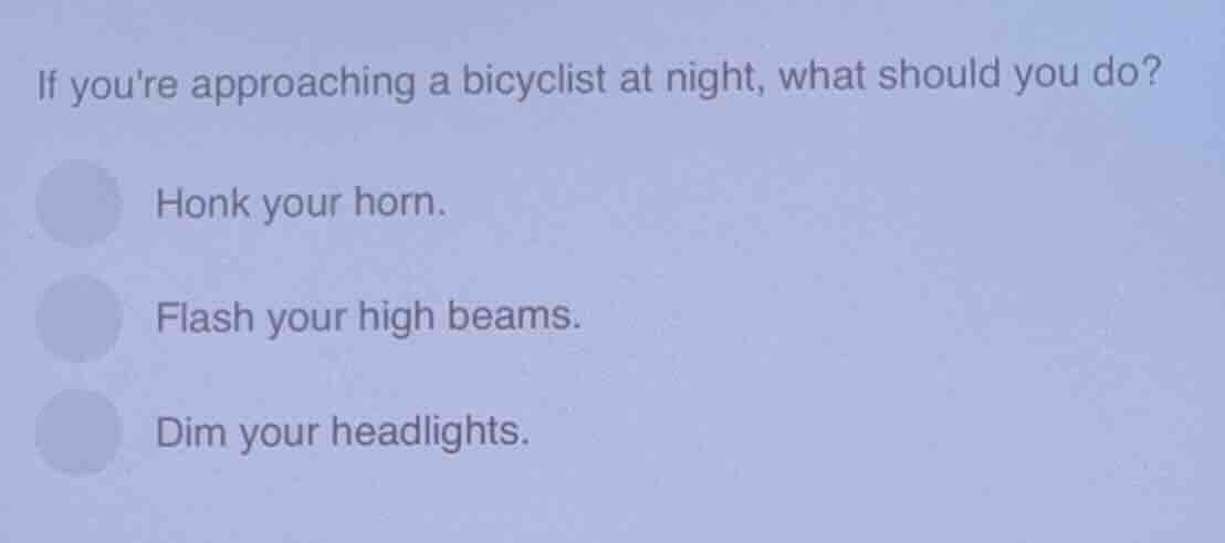 if youre approaching a bicyclist at night, what should you do? honk you…