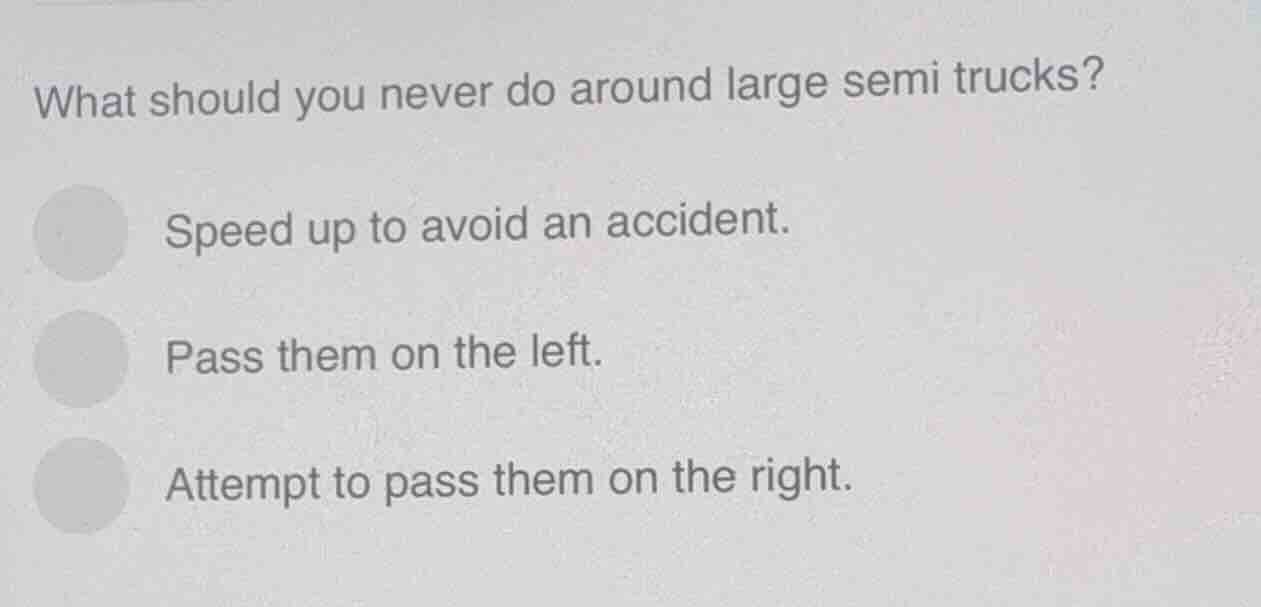 what should you never do around large semi trucks? speed up to avoid an…