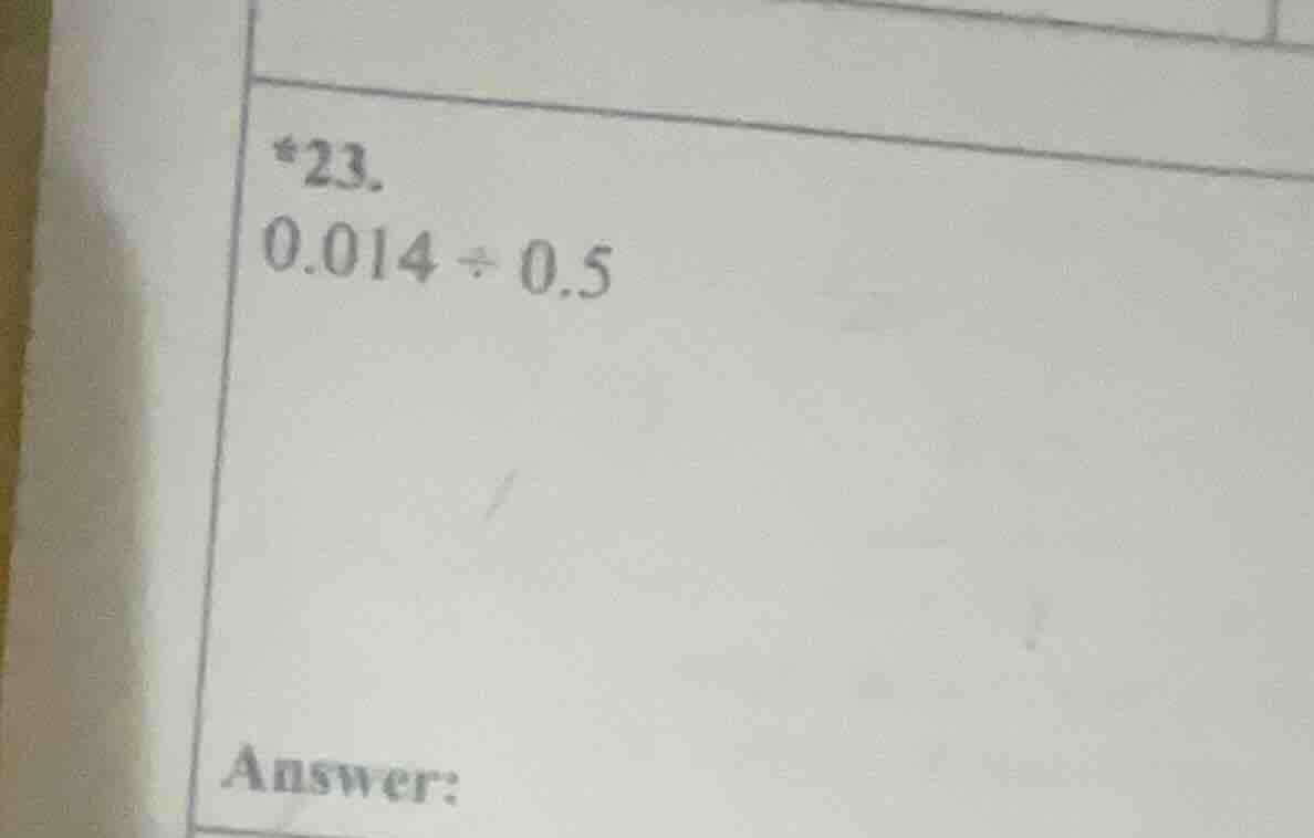 *23. 0.014 ÷ 0.5 answer:
