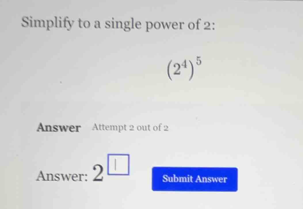 simplify to a single power of 2: \\((2^4)^5\\) answer attempt 2 out of …