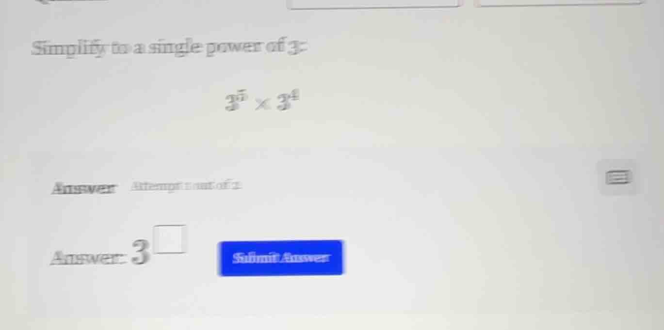 simplify to a single power of 3: $3^5 \\times 3^4$ answer attempt 1 out…