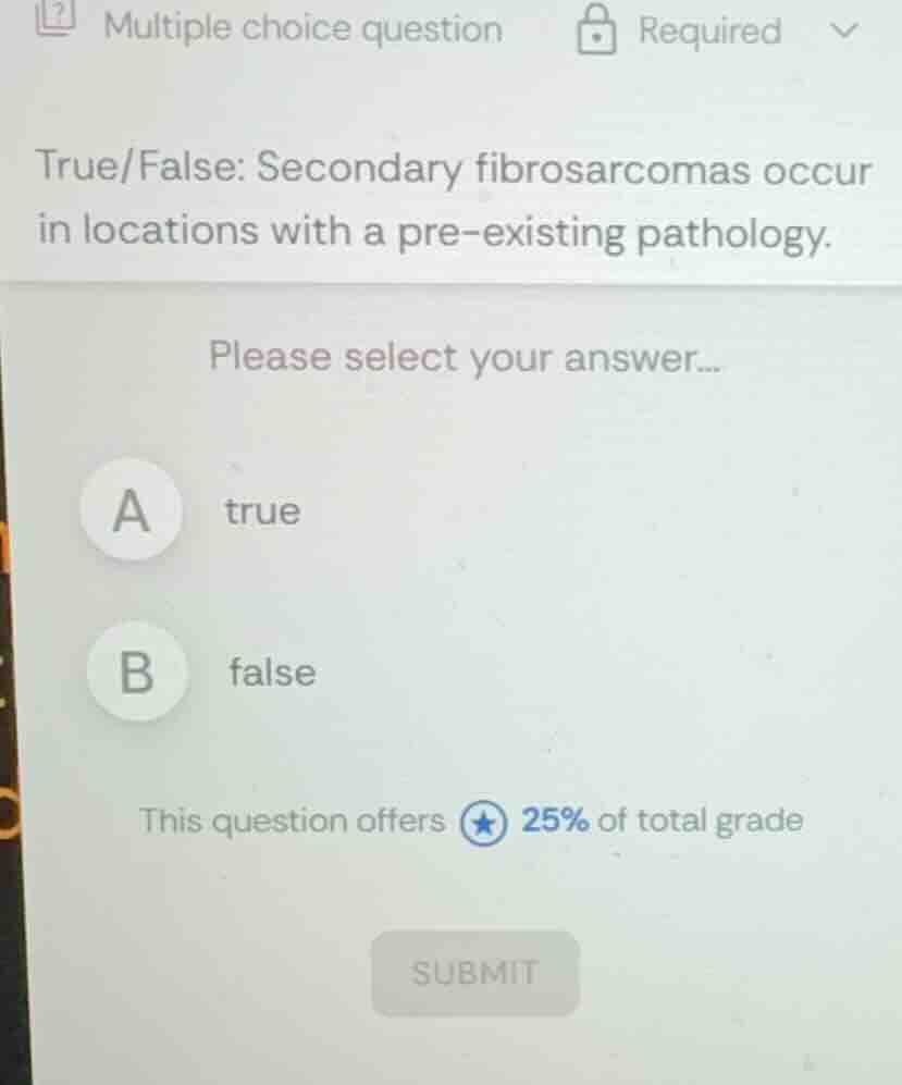 true/false: secondary fibrosarcomas occur in locations with a pre - exi…