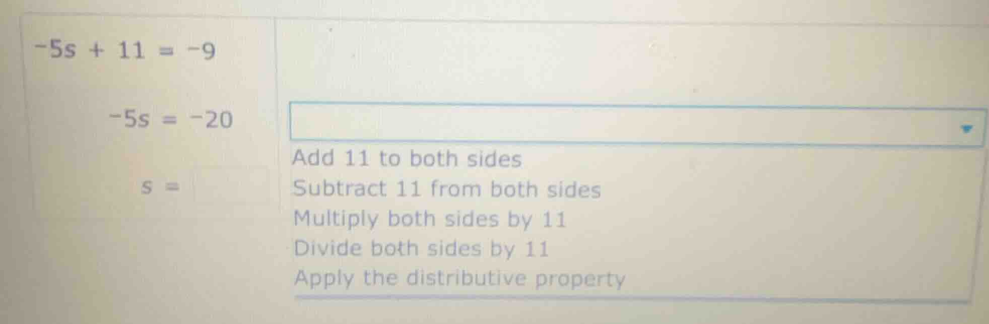 -5s + 11 = -9 -5s = -20 s = add 11 to both sides subtract 11 from both …
