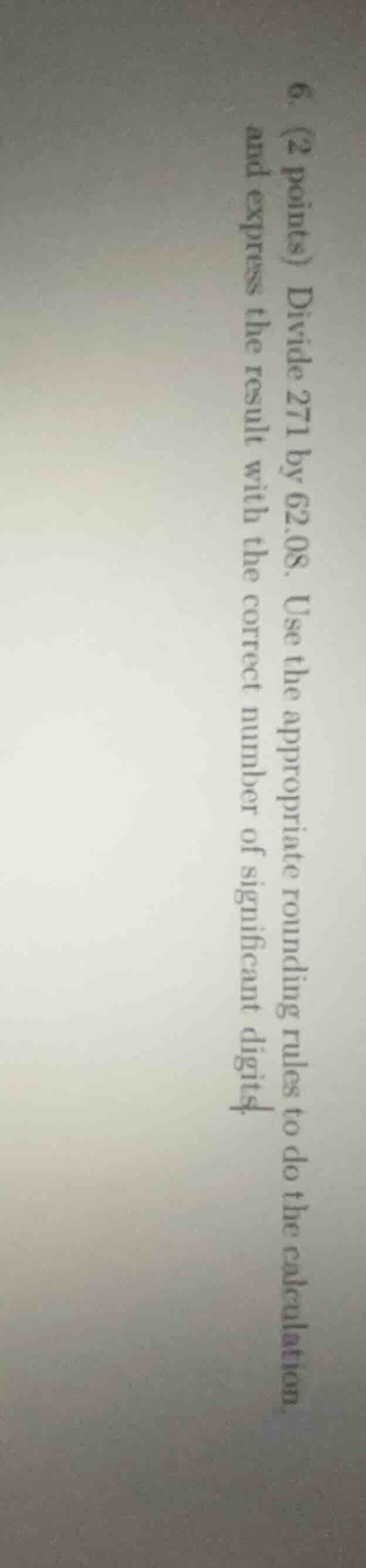 6. (2 points) divide 271 by 62.08. use the appropriate rounding rules t…