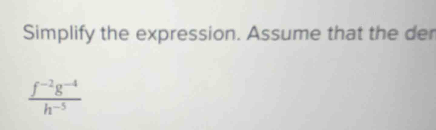 simplify the expression. assume that the den\\(\\frac{f^{-2}g^{-4}}{h^{…