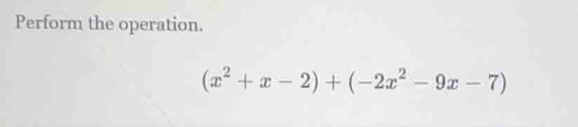 perform the operation. $(x^2 + x - 2) + (-2x^2 - 9x - 7)$