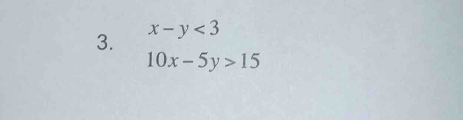 3. $x - y < 3$ $10x - 5y > 15$