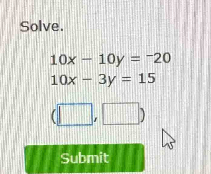 solve. 10x - 10y = -20 10x - 3y = 15 (□,□) submit