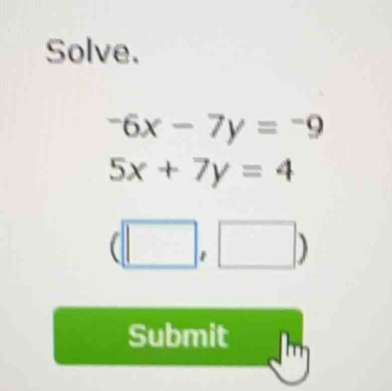 solve. -6x - 7y = -9 5x + 7y = 4 (\\boxed{}, \\boxed{}) submit