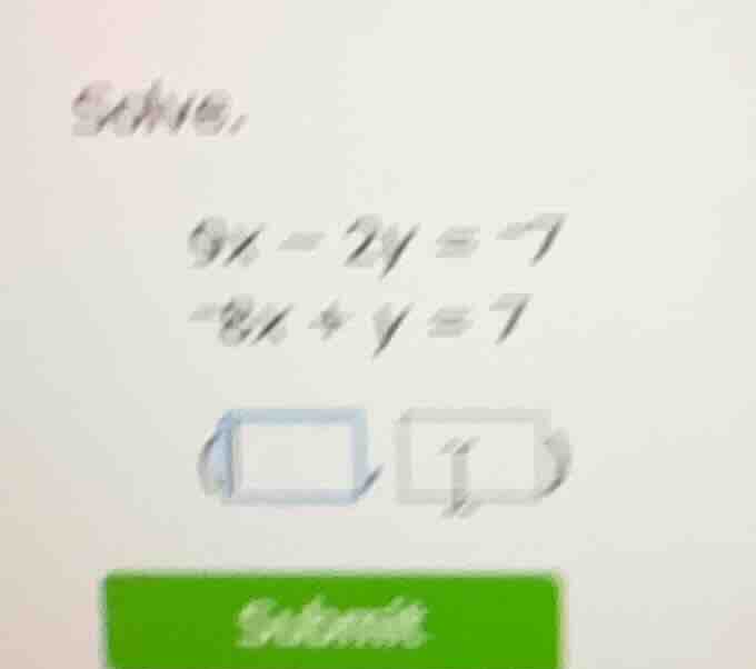 solve. 9x - 2y = -7 -8x + y = 7 ( , ) submit