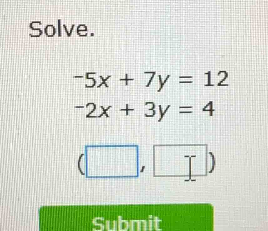 solve. -5x + 7y = 12 -2x + 3y = 4 (□, □)