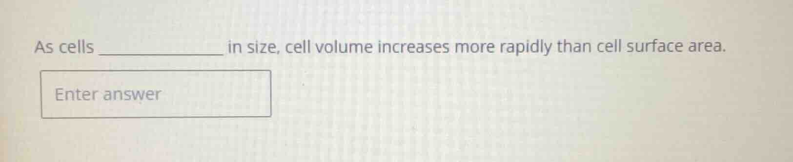 as cells __________ in size, cell volume increases more rapidly than ce…