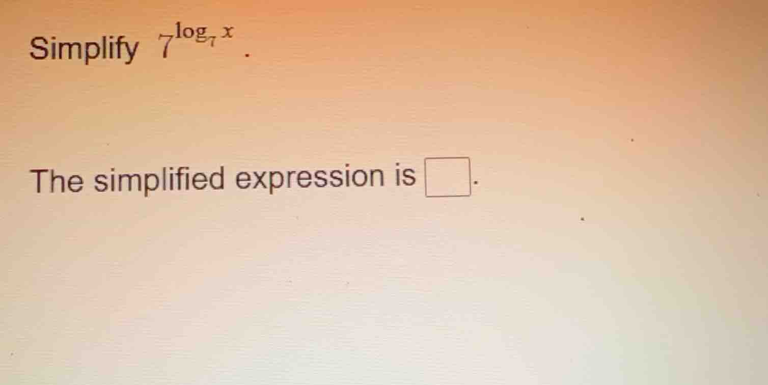 simplify $7^{log_{7} x}$. the simplified expression is \\boxed{}.