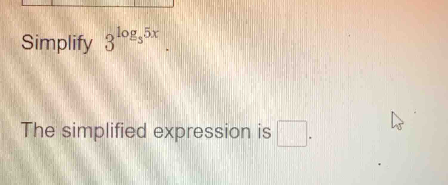 simplify $3^{log_{3}5x}$. the simplified expression is $\\square$.