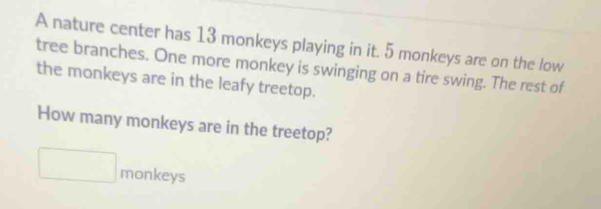 a nature center has 13 monkeys playing in it. 5 monkeys are on the low …