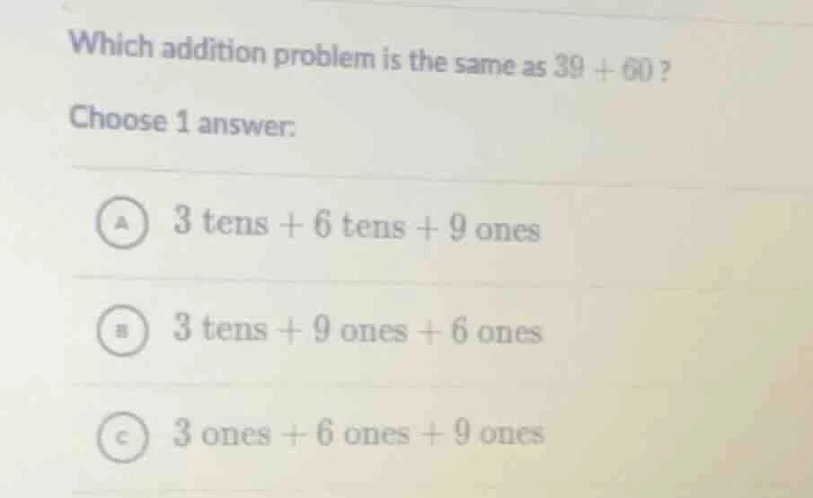 which addition problem is the same as 39 + 60? choose 1 answer: a 3 ten…