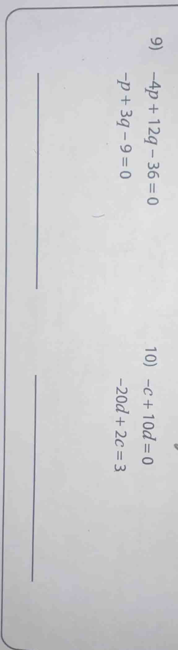 9) -4p + 12q - 36 = 0 -p + 3q - 9 = 0 10) -c + 10d = 0 -20d + 2c = 3