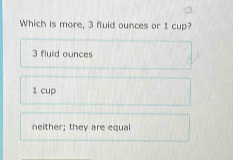 which is more, 3 fluid ounces or 1 cup? 3 fluid ounces 1 cup neither; t…