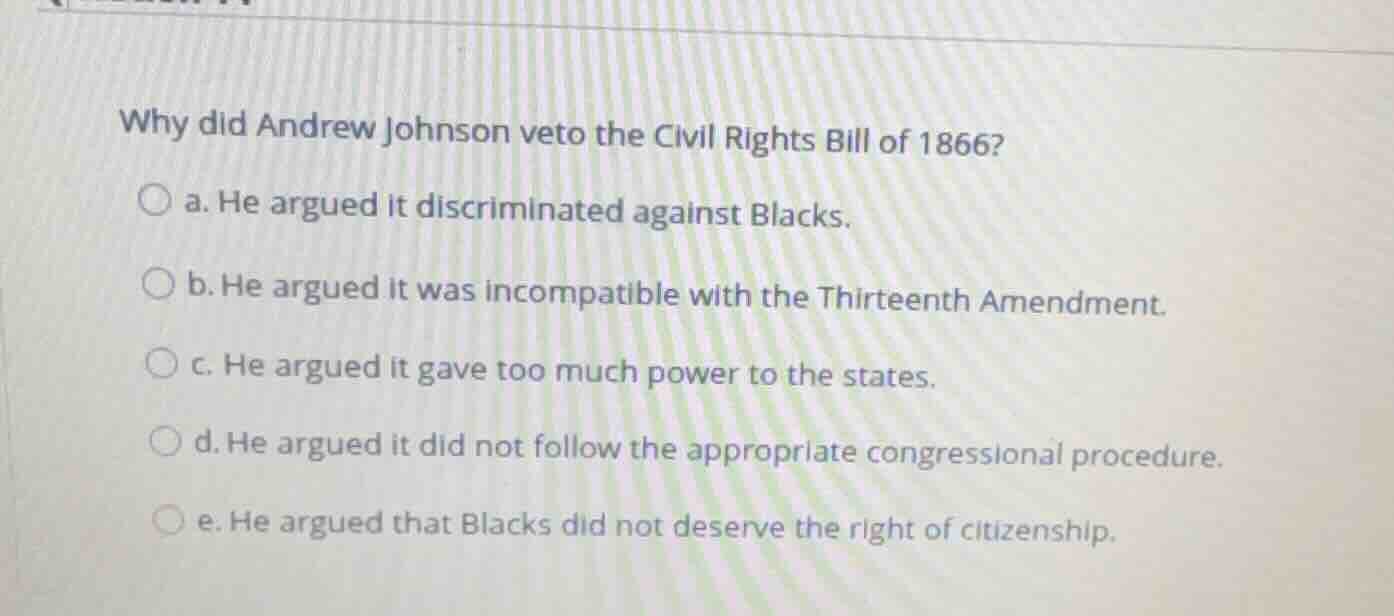 why did andrew johnson veto the civil rights bill of 1866? a. he argued…