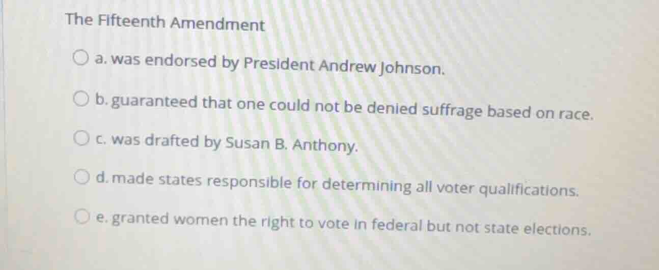 the fifteenth amendment a. was endorsed by president andrew johnson. b.…