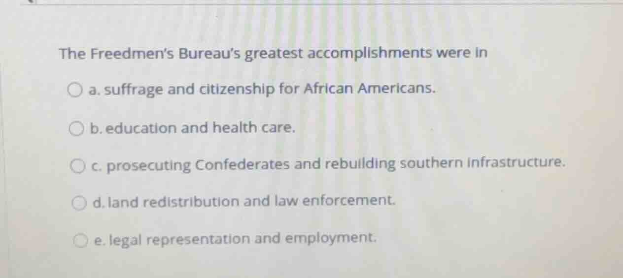 the freedmen’s bureau’s greatest accomplishments were in a. suffrage an…