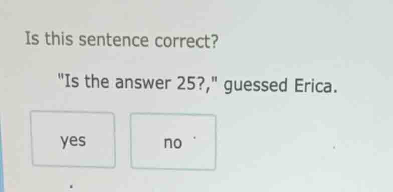 is this sentence correct? \is the answer 25?,\ guessed erica. yes no