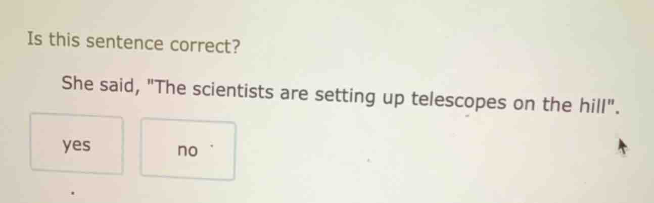 is this sentence correct? she said, \the scientists are setting up tele…