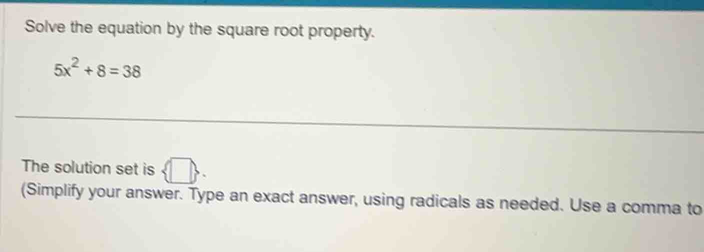 solve the equation by the square root property. $5x^2 + 8 = 38$ the sol…