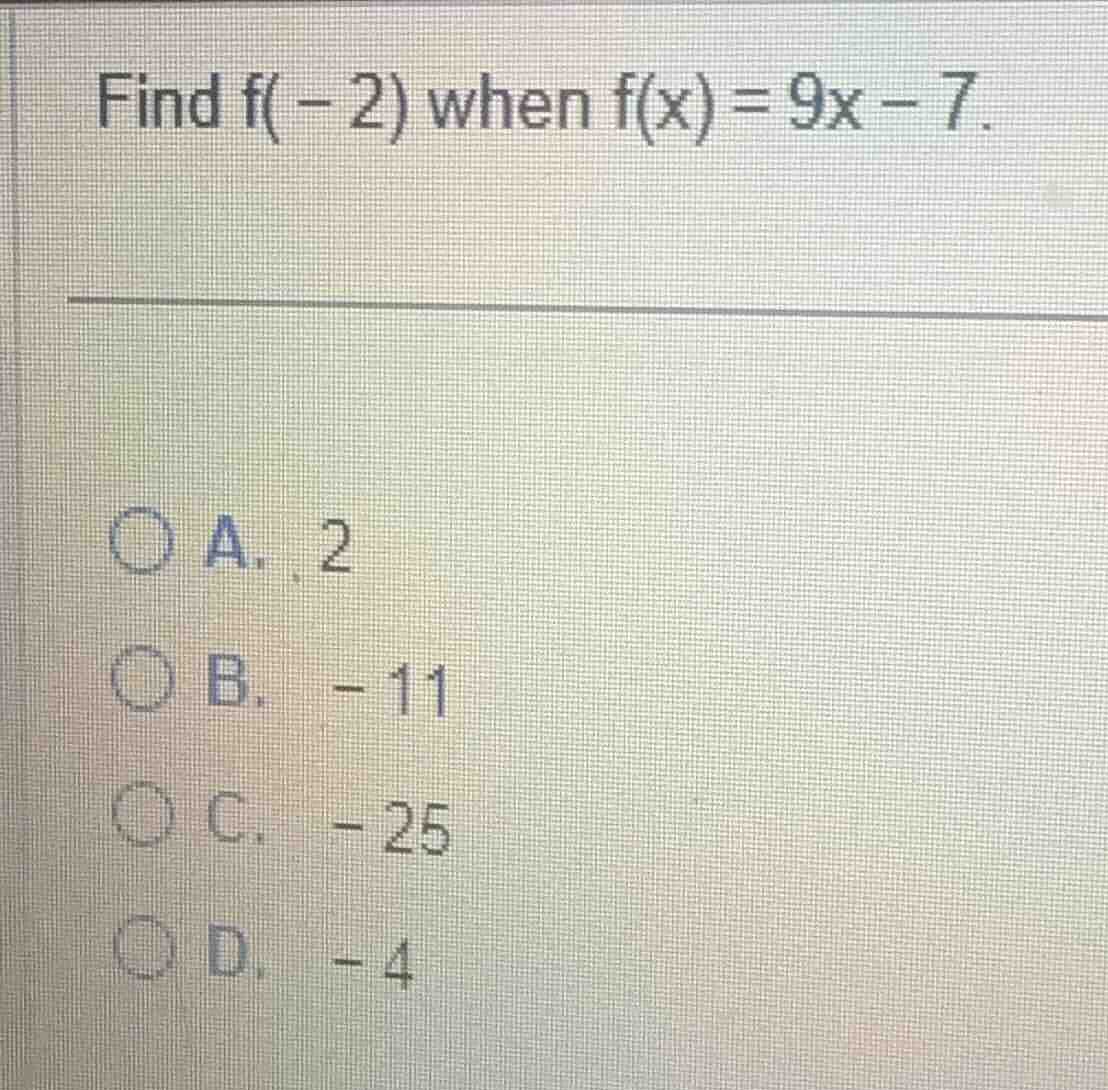 find f(-2) when f(x)=9x - 7. a. 2 b. -11 c. -25 d. -4
