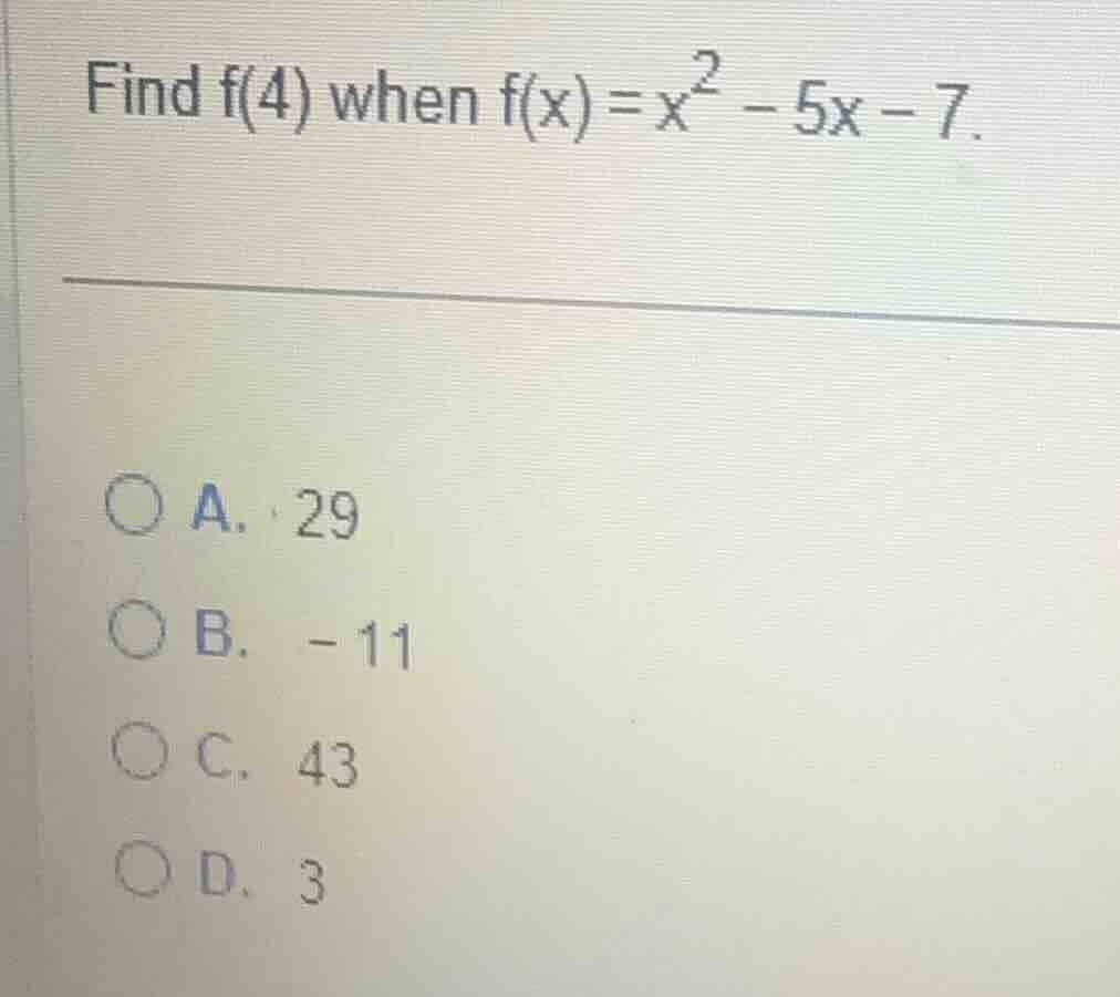 find f(4) when f(x)=x² - 5x - 7. a. 29 b. -11 c. 43 d. 3