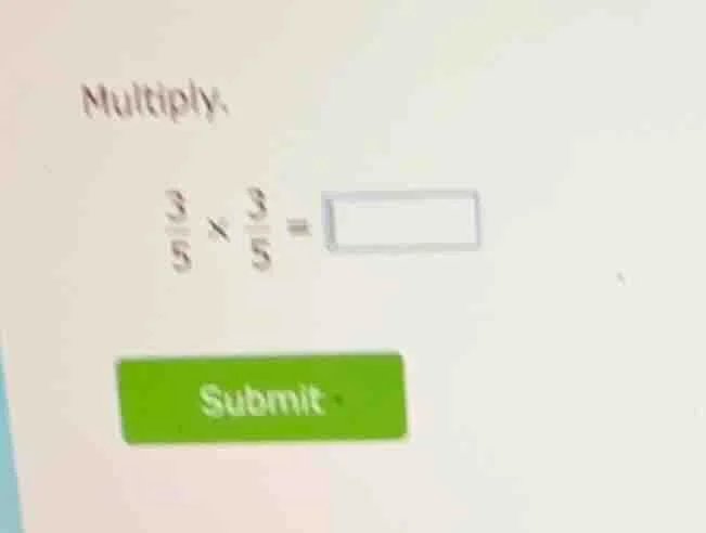 multiply: \\frac{3}{5} \\times \\frac{3}{5} = \\square submit