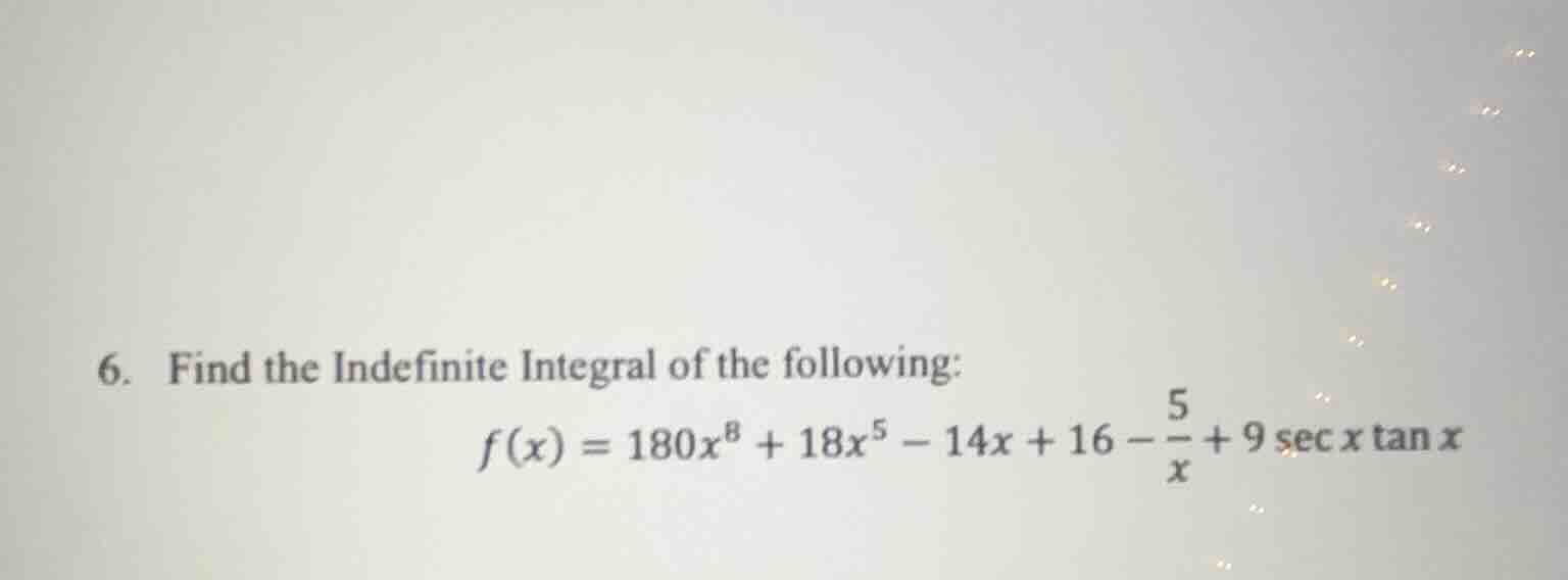 6. find the indefinite integral of the following: $f(x) = 180x^{8} + 18…
