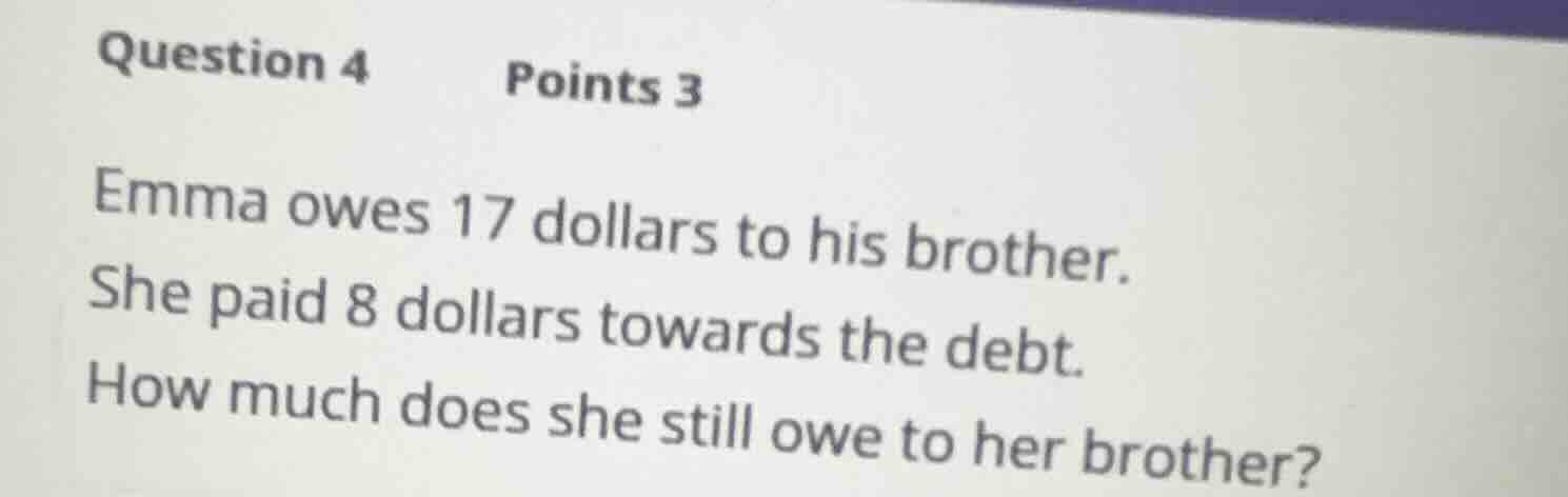 question 4 points 3 emma owes 17 dollars to his brother. she paid 8 dol…
