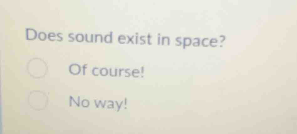 does sound exist in space? ○ of course! ○ no way!