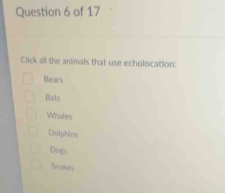 question 6 of 17 click all the animals that use echolocation: bears bat…