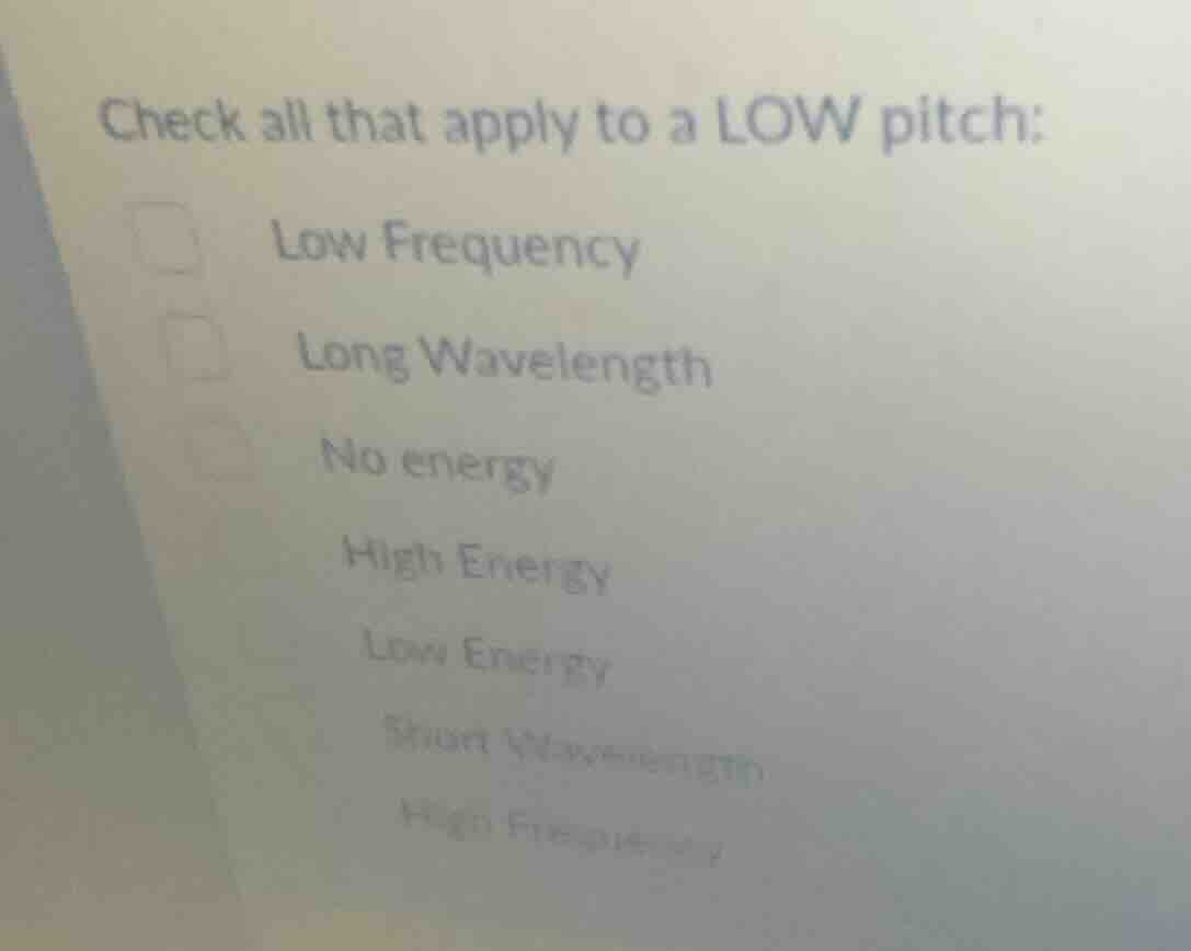 check all that apply to a low pitch: low frequency long wavelength no e…