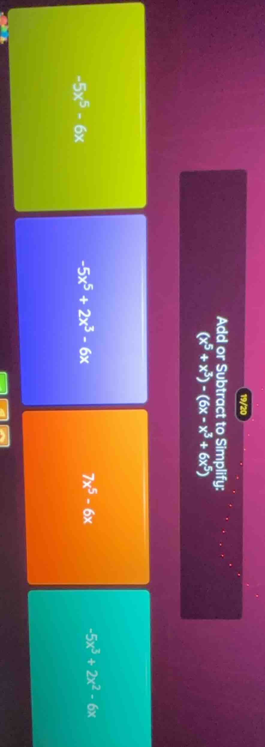 add or subtract to simplify: ((x^5 + x^3) - (6x - x^3 + 6x^5)) options:…
