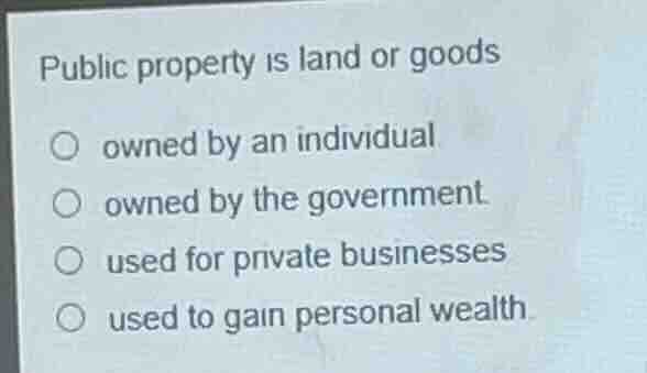 public property is land or goods ○ owned by an individual ○ owned by th…