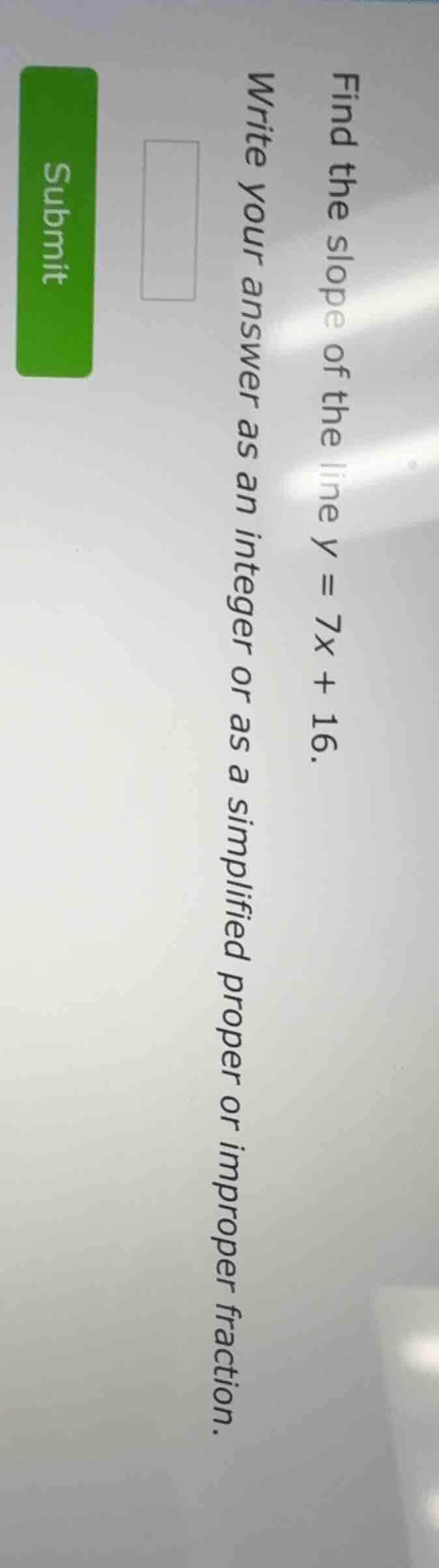 find the slope of the line ( y = 7x + 16 ). write your answer as an int…