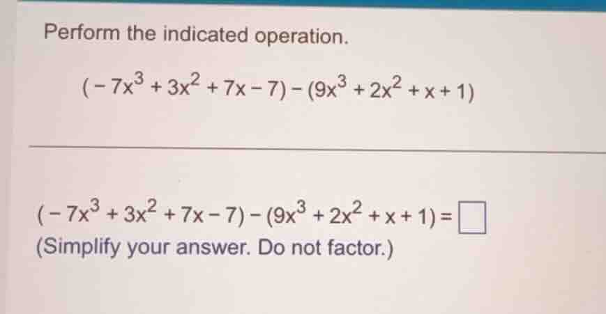 perform the indicated operation. $(-7x^3 + 3x^2 + 7x - 7) - (9x^3 + 2x^…