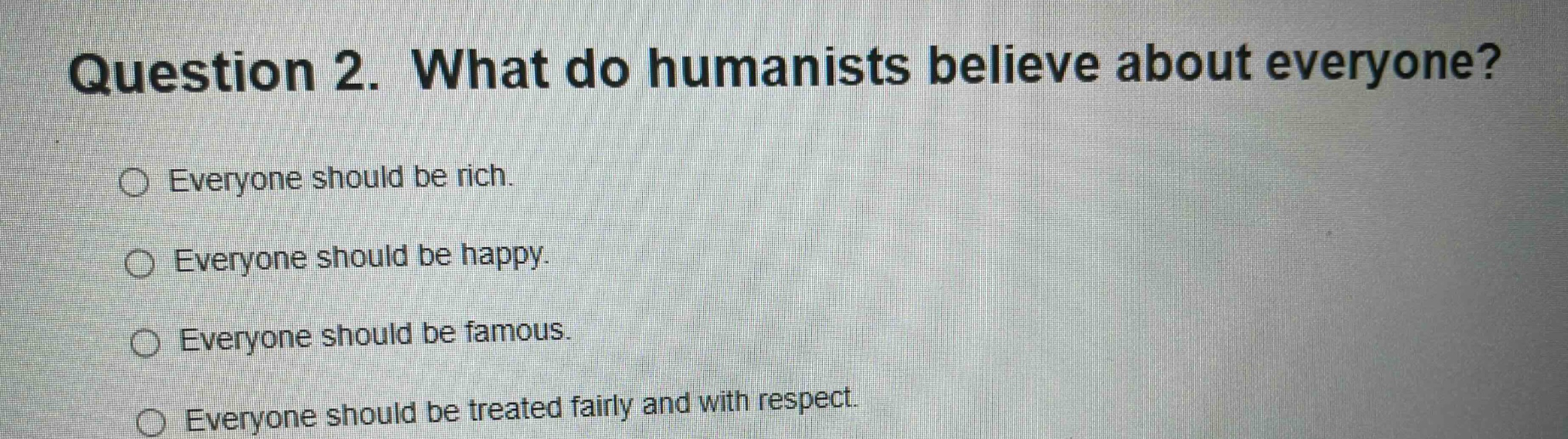 question 2. what do humanists believe about everyone? ○ everyone should…