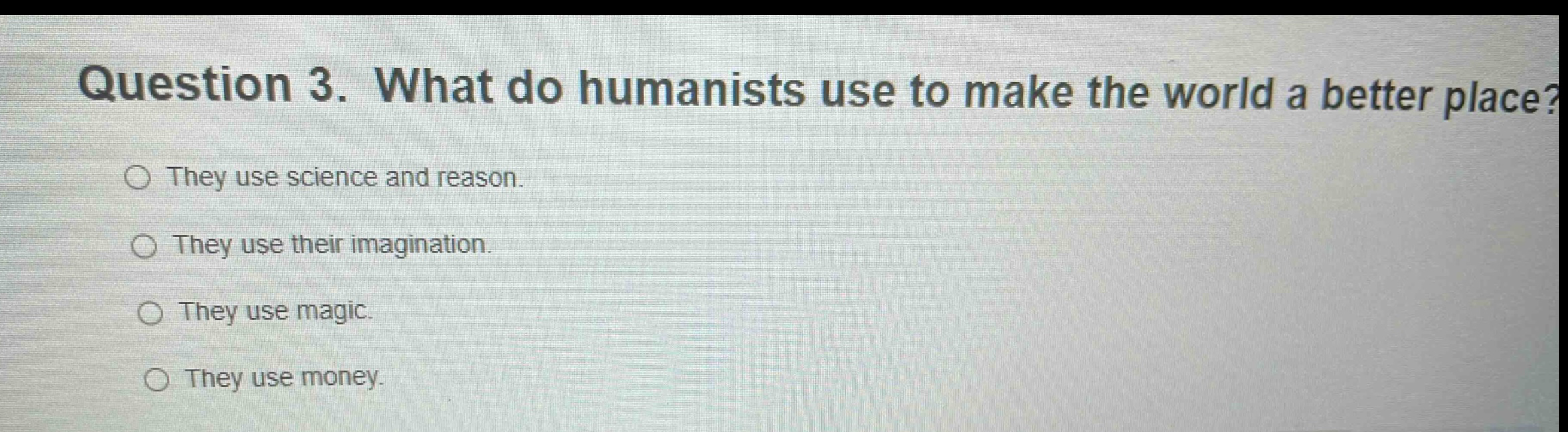 question 3. what do humanists use to make the world a better place? ○ t…