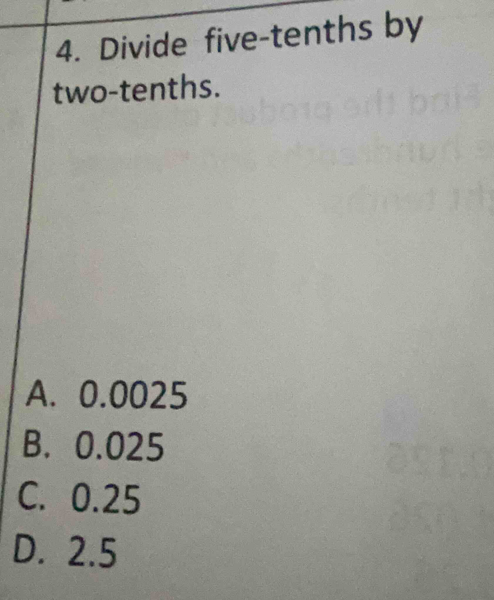 4. divide five - tenths by two - tenths. a. 0.0025 b. 0.025 c. 0.25 d. …