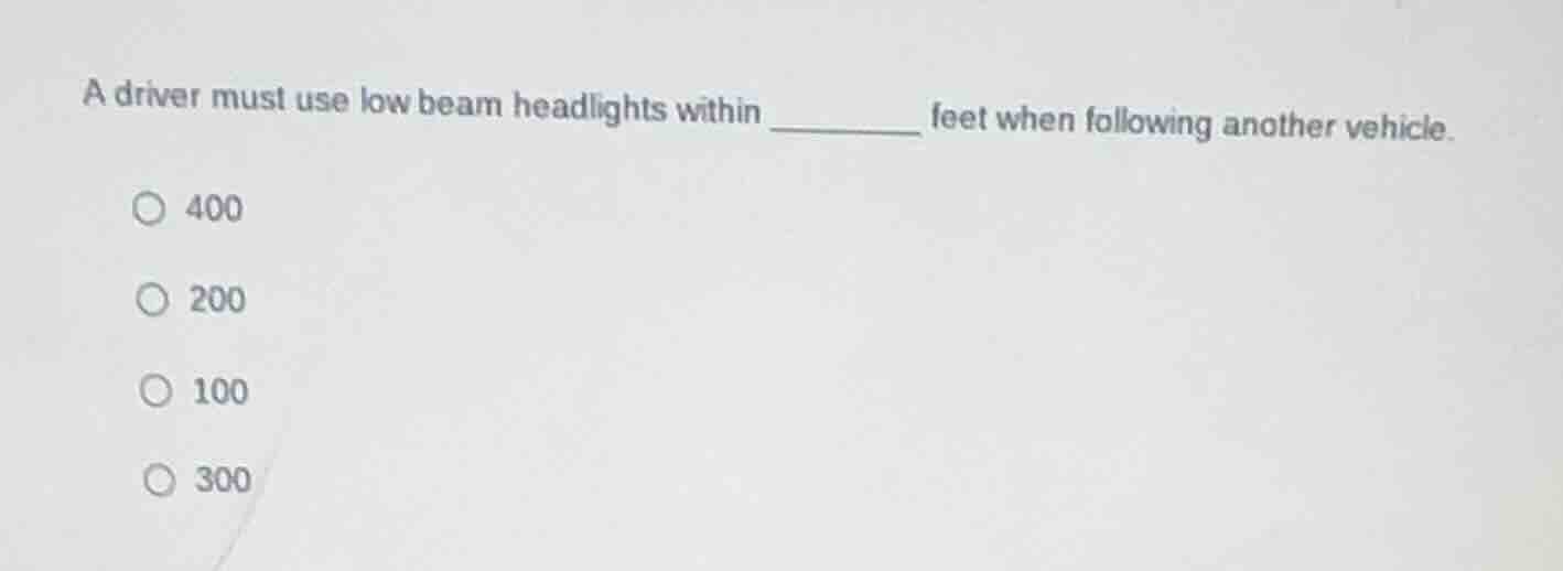 a driver must use low beam headlights within ______ feet when following…