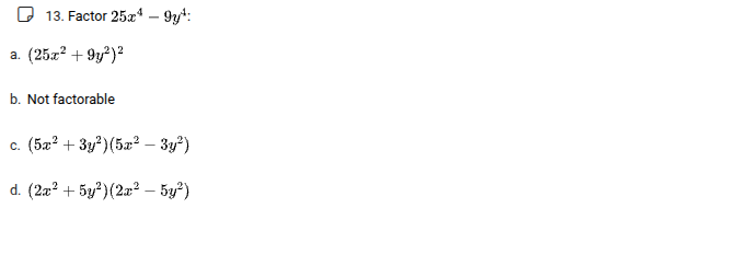 13. factor ( 25x^4 - 9y^4 ). a. ( (25x^2 + 9y^2)^2 ) b. not factorable …
