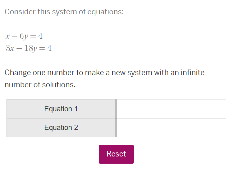consider this system of equations: x - 6y = 4 3x - 18y = 4 change one n…